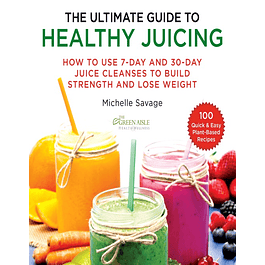 The Ultimate Guide to Healthy Juicing: How to Use 7-Day and 30-Day Juice Cleanses to Build Strength and Lose Weight