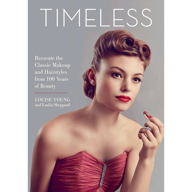 Timeless: Recreate the Classic Makeup and Hairstyles from 100 Years of Beauty