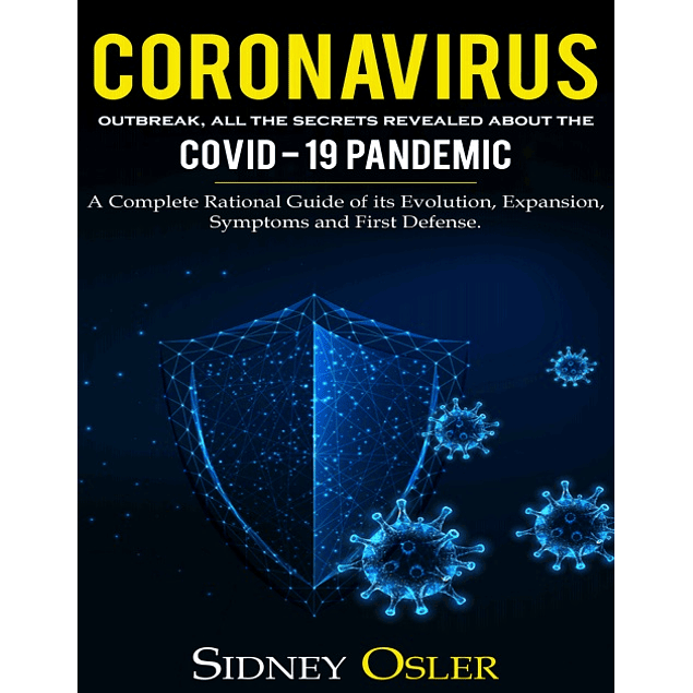 Coronavirus Outbreak: All the Secrets Revealed About the Covid-19 Pandemic. A Complete Rational Guide of its Evolution, Expansion, Symptoms and First Defense.