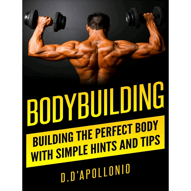 Bodybuilding: Building the perfect Body With Simple Hints and Tips