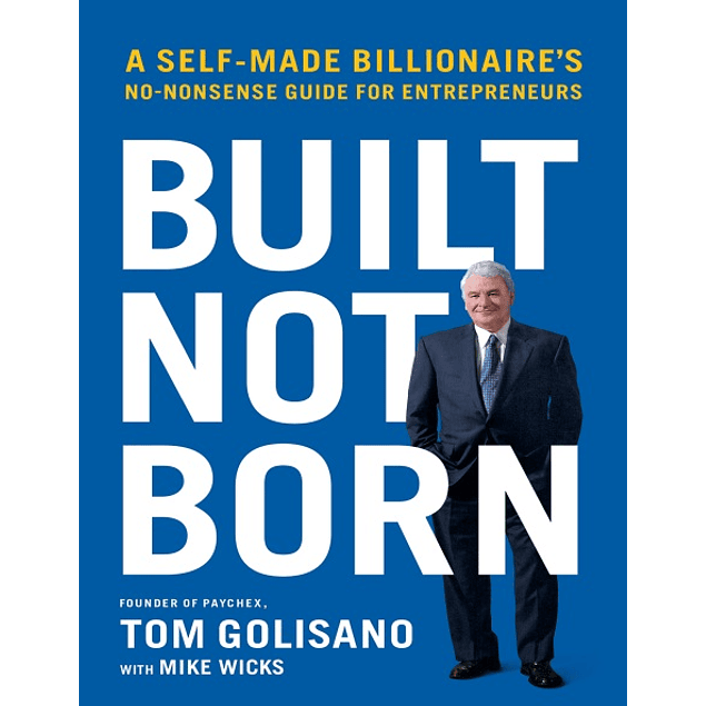 Built, Not Born: A Self-Made Billionaire's No-Nonsense Guide for Entrepreneurs