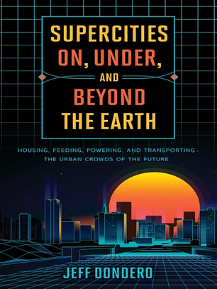 Supercities On, Under, and Beyond the Earth: Housing, Feeding, Powering, and Transporting the Urban Crowds of the Future