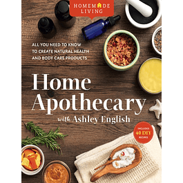 Homemade Living: Home Apothecary with Ashley English: All You Need to Know to Create Natural Health and Body Care Products