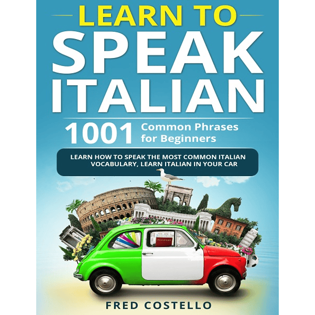 Learn to Speak Italian: 1001 Common Phrases for Beginners. Learn How to Speak the Most Common Italian Vocabulary 