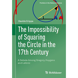 The Impossibility of Squaring the Circle in the 17th Century: A Debate Among Gregory, Huygens and Leibniz