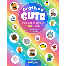 Crafting Cute: Polymer Clay the Kawaii Way: 50 Fantastically Fun Projects