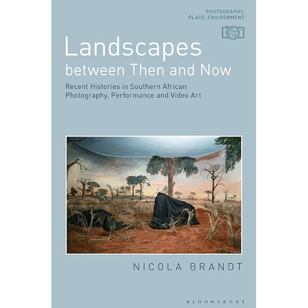 Landscapes between Then and Now: Recent Histories in Southern African Photography, Performance and Video Art