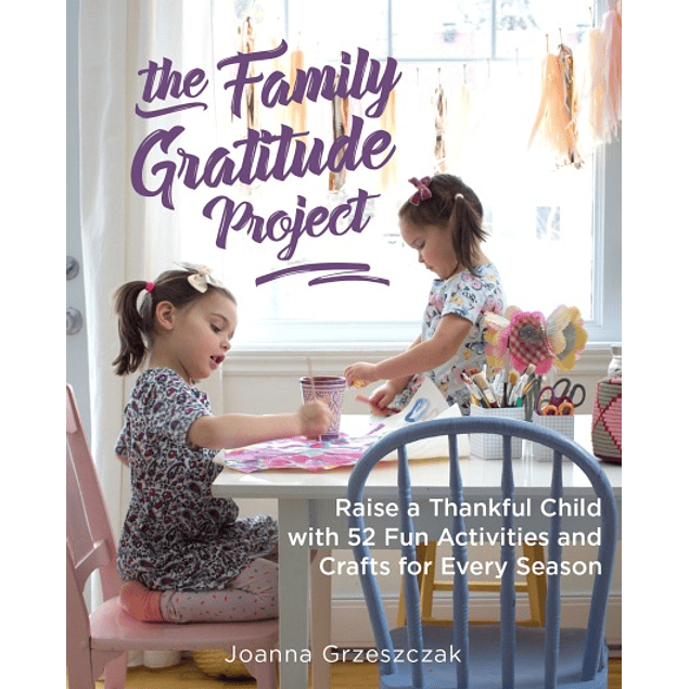 The Family Gratitude Project: Raise a Thankful Child with 52 Fun Activities and Crafts for Every Season 