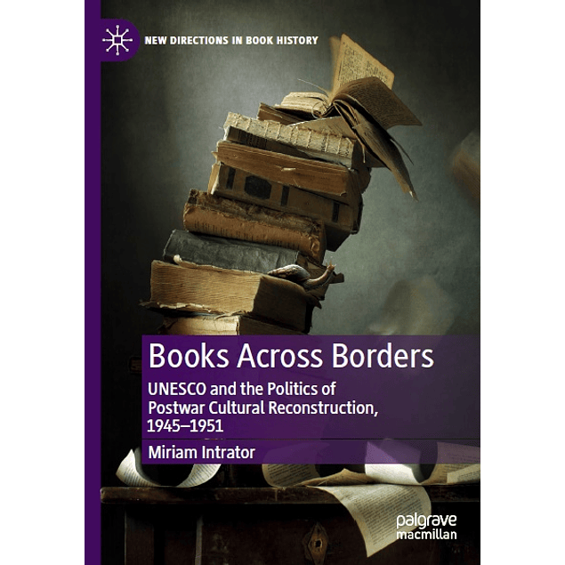 Books Across Borders: UNESCO and the Politics of Postwar Cultural Reconstruction, 1945–1951
