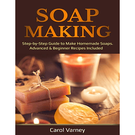 Soap Making: Step-by-Step Guide to Make Homemade Soaps. Advanced & Beginner Recipes Included