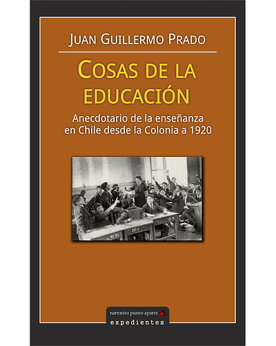 Cosas de la educación: anecdotario de la enseñanza en Chile desde la Colonia a 1920 | Juan Guillermo Prado