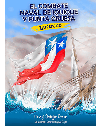 El combate naval de Iquique y Punta Gruesa Ilustrado | Hrvoj Ostojic y Gerardo Segovia