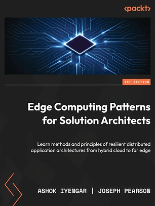 Edge Computing Patterns for Solution Architects: Learn methods and principles of resilient distributed application architectures from hybrid cloud to far edge