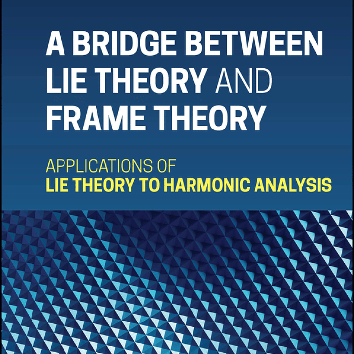 A Bridge Between Lie Theory and Frame Theory: Applications of Lie Theory to Harmonic Analysis 1