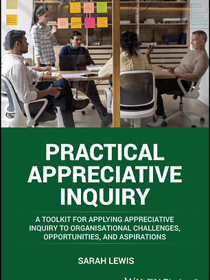 Practical Appreciative Inquiry: A Toolkit for Applying Appreciative Inquiry to Organisational Challenges, Opportunities, and Aspirations