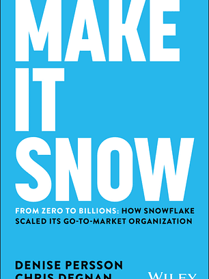 Make It Snow: From Zero to Billions: How Snowflake Scaled its Go-to-Market Organization