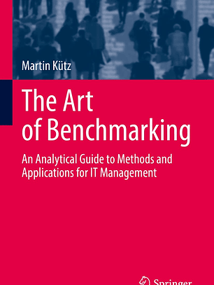 The Art of Benchmarking: An Analytical Guide to Methods and Applications for IT Management 