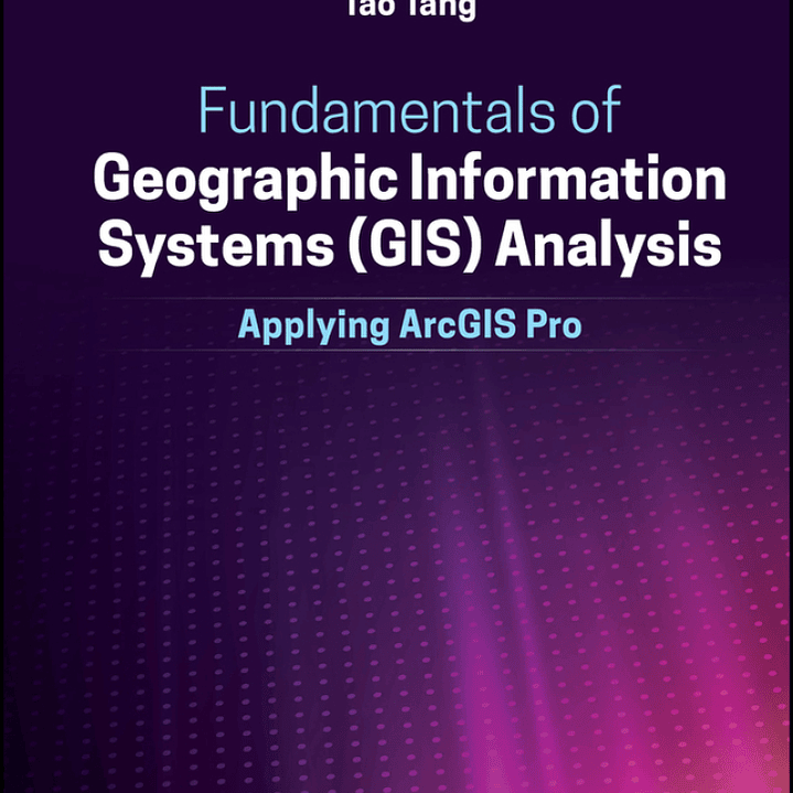 Fundamentals of Geographic Information Systems (GIS) Analysis: Applying ArcGIS Pro 1