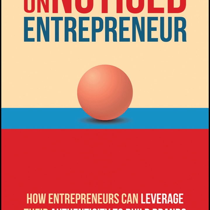 The UnNoticed Entrepreneur, Book 3: How Entrepreneurs Can Leverage Their Authenticity to Build Brands 1