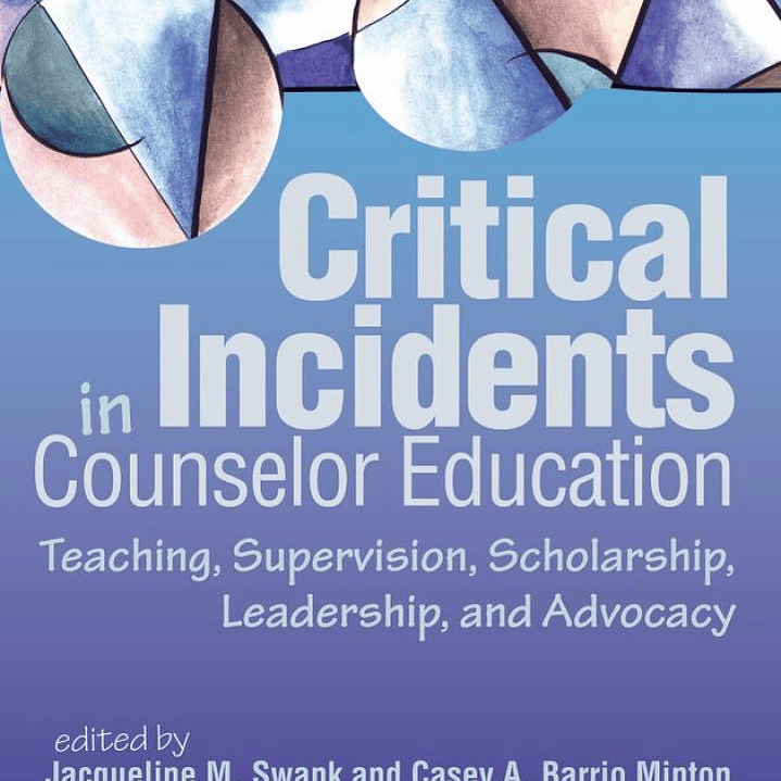 Critical Incidents in Counselor Education: Teaching, Supervision, Scholarship, Leadership, and Advocacy 1