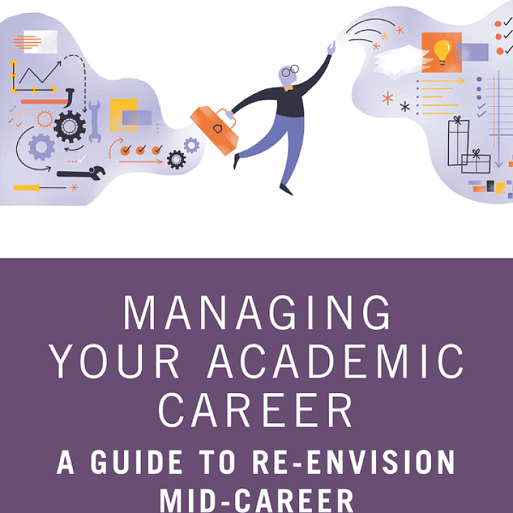 Managing Your Academic Career: A Guide to Re-Envision Mid-Career 1