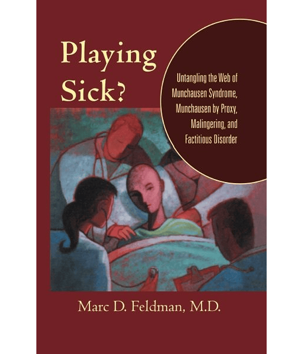 Playing Sick?: Untangling the Web of Munchausen Syndrome, Munchausen by Proxy, Malingering, and Factitious Disorder