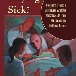 Playing Sick?: Untangling the Web of Munchausen Syndrome, Munchausen by Proxy, Malingering, and Factitious Disorder