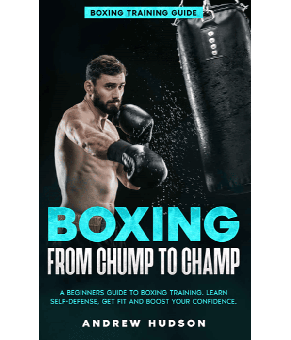 Boxing From Chump to Champ: A Beginners Guide to Boxing Training. Learn Self-Defense, Get Fit and Boost Your Confidence.