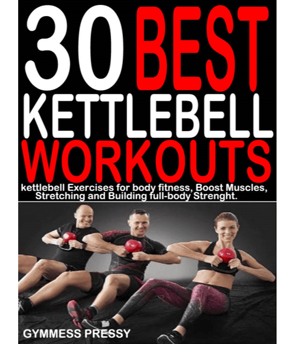 30 BEST KETTLEBELL WORKOUTS: Kettlebell Exercises for Body fitness, Boost Muscles, Stretching and Building Full-body Strength. 