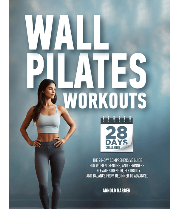 Wall Pilates Workouts: The 28-Day Comprehensive Guide for Women, Seniors, and Beginners – Elevate Strength, Flexibility, and Balance from Beginner to Advanced