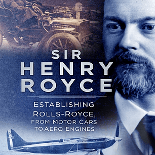 Sir Henry Royce: Establishing Rolls-Royce, from Motor Cars to Aero Engines