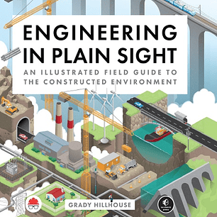 Engineering in Plain Sight: An Illustrated Field Guide to the Constructed Environment
