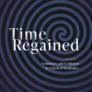 Time Regained: Volume 1: Symmetry and Evolution in Classical Mechanics