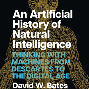 An Artificial History of Natural Intelligence: Thinking with Machines from Descartes to the Digital Age