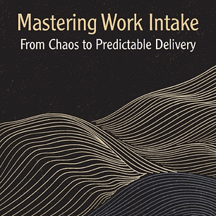 Mastering Work Intake: From Chaos to Predictable Delivery