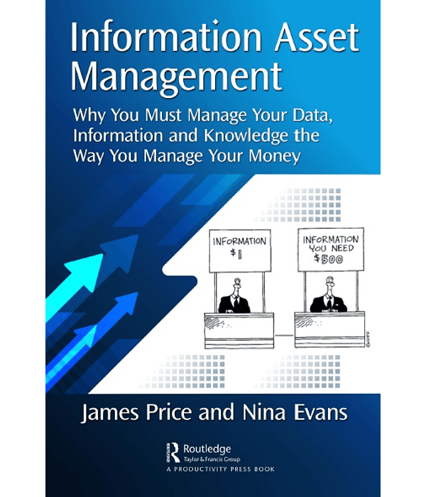 Information Asset Management: Why You Must Manage Your Data, Information and Knowledge the Way You Manage Your Money