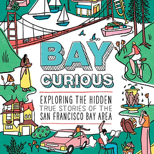 Bay Curious: Exploring the Hidden True Stories of the San Francisco Bay Area