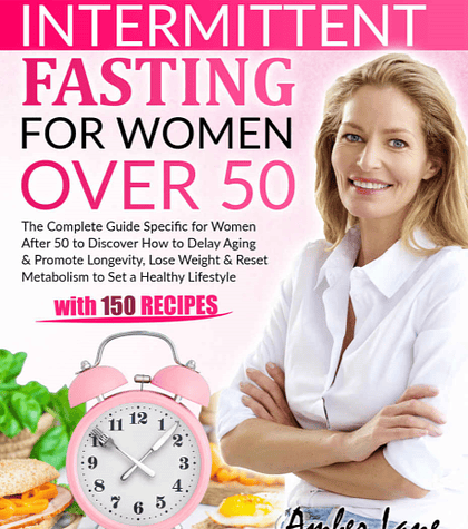 Intermittent Fasting for Women Over 50: The Most Updated Guide to Losing Weight, Reset Your Metabolism and Boost Your Energy. 100 Recipes and 28 Days Meal Plan Included