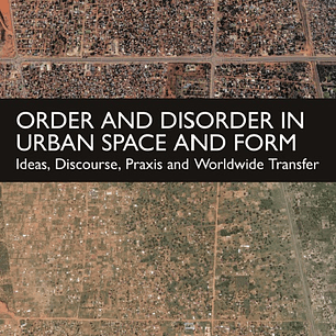 Order and Disorder in Urban Space and Form: Ideas, Discourse, Praxis and Worldwide Transfer
