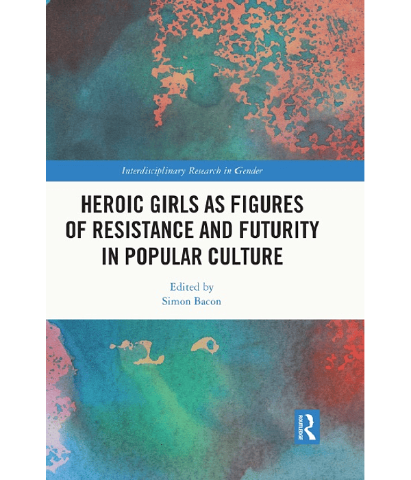 Heroic Girls as Figures of Resistance and Futurity in Popular Culture