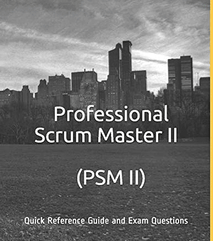 Professional Scrum Master II Reference Guide and Exam Questions: PSM II