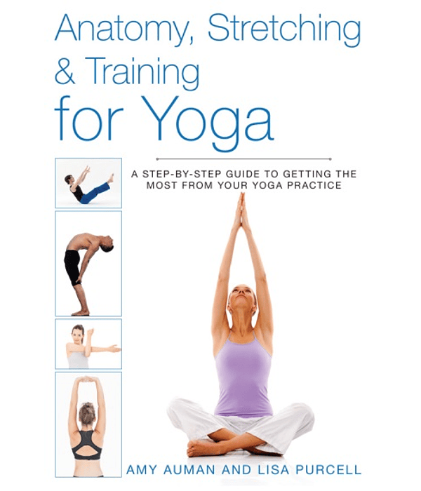  Anatomy, Stretching & Training for Yoga: A Step-by-Step Guide to Getting the Most from Your Yoga Practice 