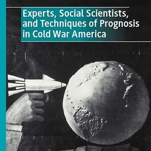 Experts, Social Scientists, and Techniques of Prognosis in Cold War America