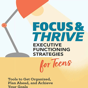 Focus and Thrive: Executive Functioning Strategies for Teens: Tools to Get Organized, Plan Ahead, and Achieve Your Goals