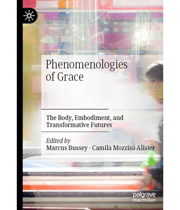 Phenomenologies of Grace: The Body, Embodiment, and Transformative Futures