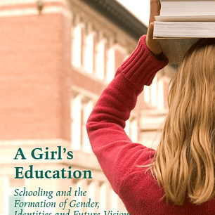 A Girl's Education: Schooling and the Formation of Gender, Identities and Future Visions