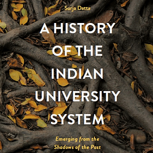A History of the Indian University System: Emerging from the Shadows of the Past