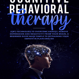 Cognitive-Behavioral Therapy: CBT techniques to Overcome Anxiety, Remove Depression and Negativity from your Brain, a Beginner Guide made simple to Retraining your Empath in Plain English.