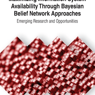 Maximizing Information System Availability Through Bayesian Belief Network Approaches: Emerging Research and Opportunities