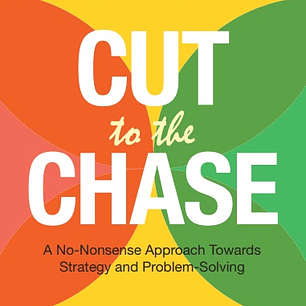 Cut to the Chase: A No-Nonsense Approach Towards Strategy and Problem Solving